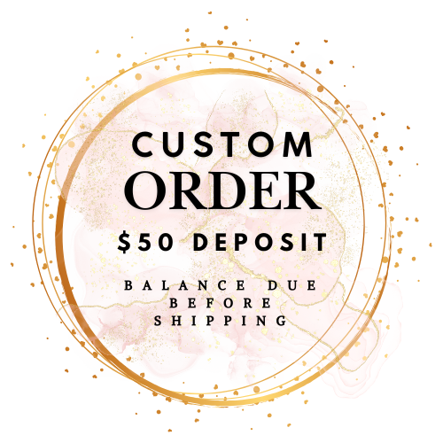 Custom Order ($50 deposit)